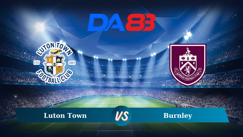 Nhận định soi kèo Luton Town vs Burnley 02h00 ngày 13/08/2024 – Hạng nhất Anh DA88