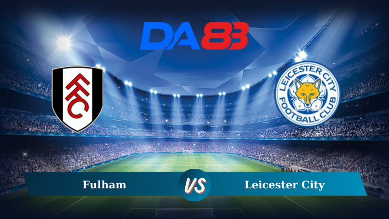 Nhận định soi kèo Fulham vs Leicester City 21h00 ngày 24/08/2024 – Ngoại hạng Anh DA88