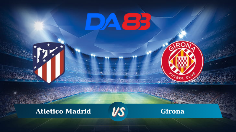 Nhận định soi kèo Atletico Madrid vs Girona 02h30 ngày 26/08/2024 – La Liga  DA88