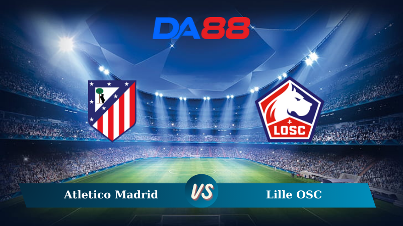 Nhận định soi kèo Atletico Madrid vs Lille OSC 02h00 ngày 24/10/2024 – Champions League DA88