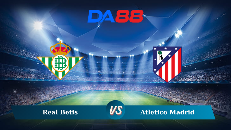 Nhận định soi kèo Real Betis vs Atletico Madrid 00h30 ngày 28/10/2024 – La Liga DA88