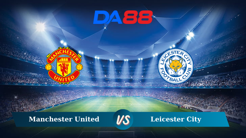 Nhận định soi kèo Manchester United vs Leicester City 21h00 ngày 10/11/2024 – Ngoại hạng Anh DA88