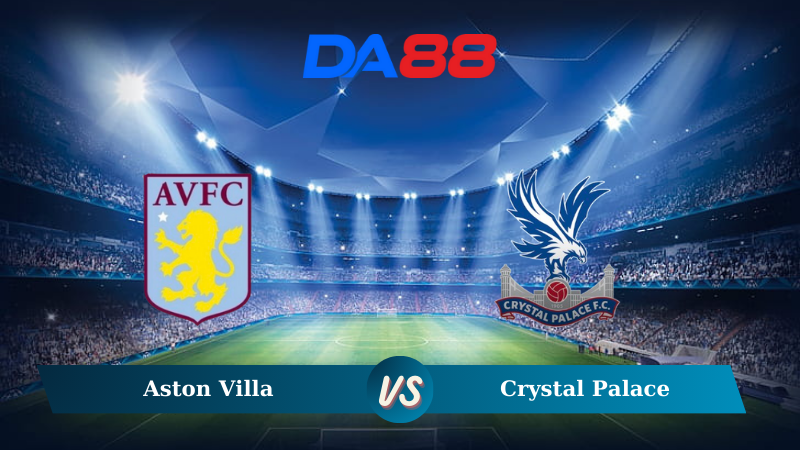 Nhận định soi kèo Aston Villa vs Crystal Palace 22h00 ngày 23/11/2024 – Ngoại hạng Anh DA88